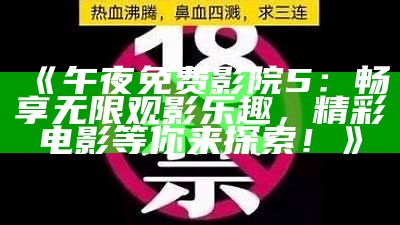 《午夜免费影院5：畅享无限观影乐趣，精彩电影等你来探索！》