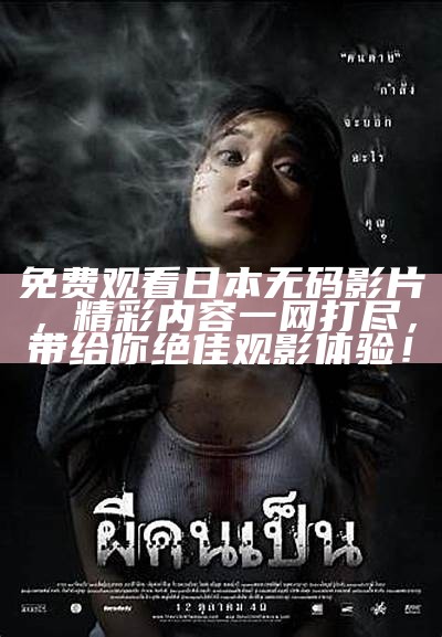 免费观看日本无码影片，精彩内容一网打尽，带给你绝佳观影体验！