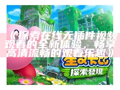 《探索在线无插件视频观看的全新体验，畅享高清流畅的观看乐趣》